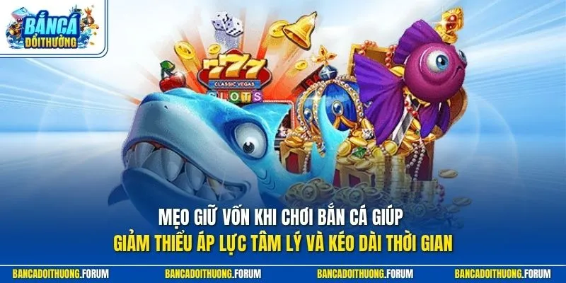 Mẹo giữ vốn khi chơi bắn cá giúp giảm thiểu áp lực tâm lý và kéo dài thời gian 